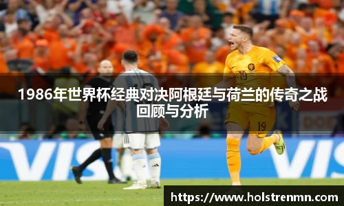 1986年世界杯经典对决阿根廷与荷兰的传奇之战回顾与分析