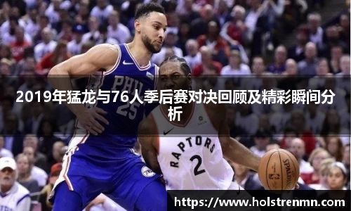 2019年猛龙与76人季后赛对决回顾及精彩瞬间分析