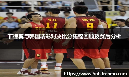 菲律宾与韩国精彩对决比分集锦回顾及赛后分析