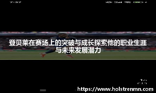 登贝莱在赛场上的突破与成长探索他的职业生涯与未来发展潜力
