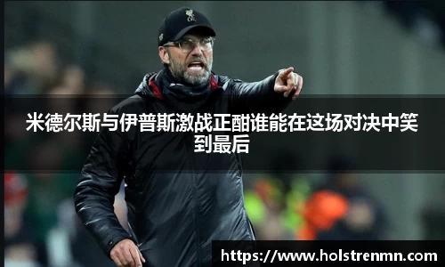 米德尔斯与伊普斯激战正酣谁能在这场对决中笑到最后