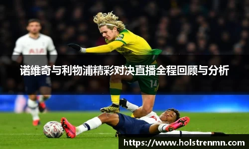 诺维奇与利物浦精彩对决直播全程回顾与分析